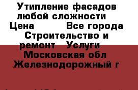 Утипление фасадов любой сложности! › Цена ­ 100 - Все города Строительство и ремонт » Услуги   . Московская обл.,Железнодорожный г.